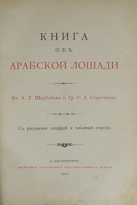 Щербатов, А.Г., Строганов, С.А. Книга об арабской лошади: С рис. лошадей и табл. пород. СПб., 1900.